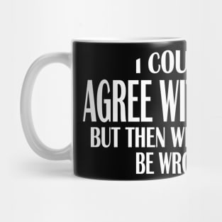 I Could Agree With You But Then We'd Both Be Wrong Mug